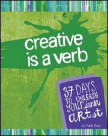 Creative is a Verb - 37 Day's to a more creative life by Patti Digh