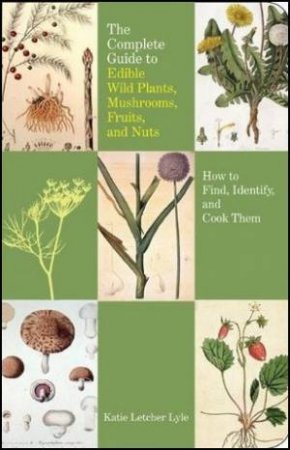 Complete Guide To Edible Wild Plants, Mushrooms, Fruits, And Nuts 2nd Ed. by Katie Letcher Lyle