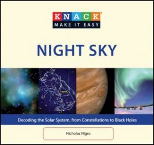 Knack Night Sky: Decoding The Solar System From Constellations To Black Holes by Nicholas Nigro