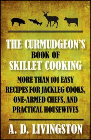 Curmudgeon's Book of Skillet Cooking by A.D. Livingston