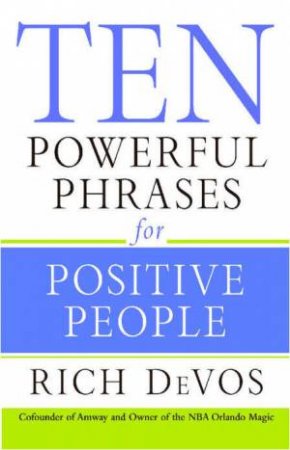 Ten Powerful Phrases for Positive People by Rich DeVos