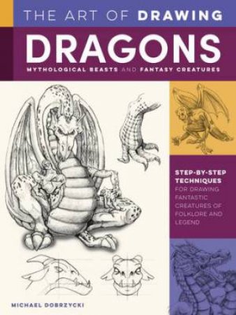 The Art of Drawing Dragons, Mythological Beasts, and Fantasy Creatures by Michael Dobrzycki