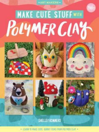 Make Cute Stuff With Polymer Clay by Shelley Kommers