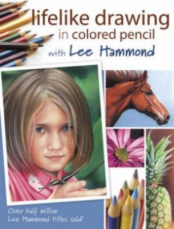 Lifelike Drawing in Colored Pencil with Lee Hammond by LEE HAMMOND