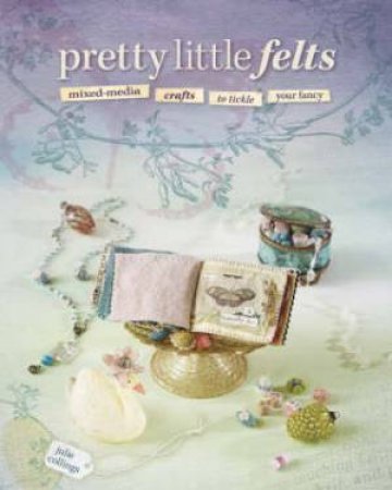 Pretty Little Felts by JULIE COLLINGS