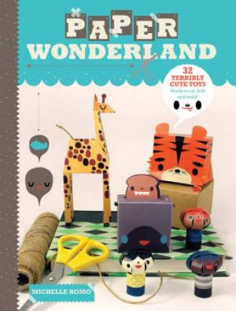 Paper Wonderland: 32 Terribly Cute Toys Ready to Cut, Fold and Build by ROMO MICHELLE