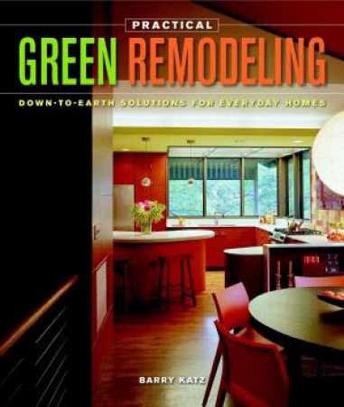 Practical Green Remodeling: Down-to-Earth Solutions for Everyday Homes by BARRY KATZ