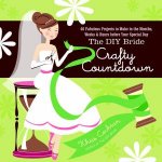 DIY Bride Crafty Countdown 40 Fabulous Projects to Make in the Months Weeks  Hours Before Your Special Day