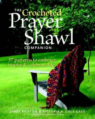 Crocheted Prayer Shawl Companion: 37 Patterns to Embrace, Inspire, and Celebrate Life by JANET - COLE-GALO, VICTORIA A. SEVERI BRISTOW