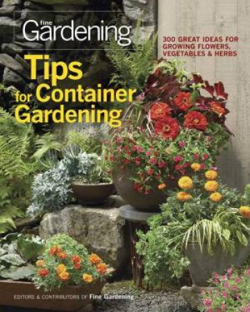 Tips for Container Gardening: 300 Great Ideas for Growing Flowers, Vegetables, and Herbs by EDITORS OF FINE GARDENING