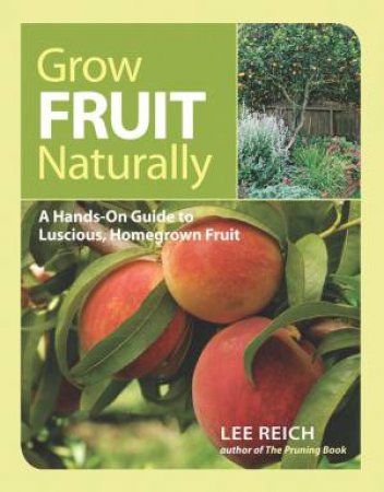 Grow Fruit Naturally: A Hands-On Guide to Luscious, Homegrown Fruit by LEE REICH