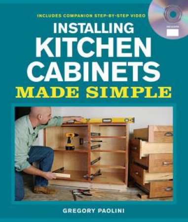 Installing Kitchen Cabinets Made Simple: Includes Companion Step-by-Step Video by GREGORY PAOLINI