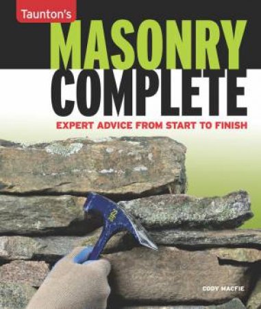 Masonry Complete: Expert Advice from Start to Finish by CODY MACFIE