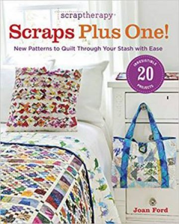 ScrapTherapy Scraps Plus One!: New Patterns to Quilt Through Your Stash with Ease by JOAN FORD