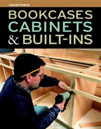 Bookcases, Cabinets & Built-Ins by EDITORS OF FINE WOODWORKING