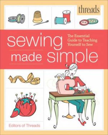 Threads: Sewing Made Simple: The Essential Guide to Teaching Yourself to Sew by EDITORS OF THREADS