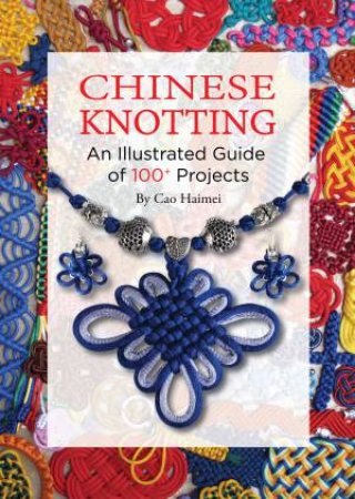 Chinese Knotting: An Illustrated Step-by-Step Guide by Cao Haimei & Lin Yuming