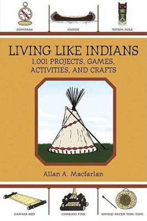 Living Like Indians: 1,001 Projects, Games, Activities, and Crafts by Allan A Macfarlan