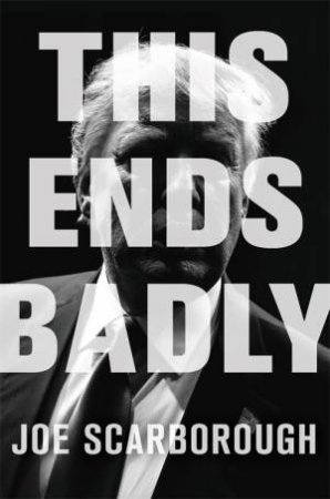 This Ends Badly by Joe Scarborough