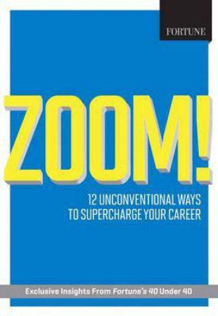 Fortune Zoom!: 12 Unconventional Ways to Supercharge your Career by Editors of Fortune Magazi