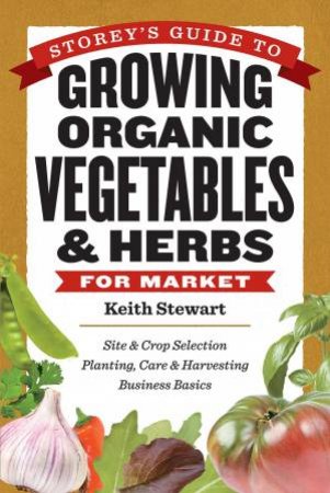 Storey's Guide to Growing Organic Vegetables and Herbs for Market by KEITH STEWART