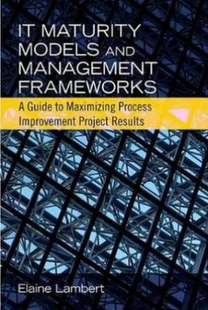 IT Maturity Models and Management Frameworks by Elaine Lambert