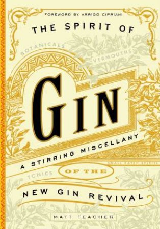 The Spirit Of Gin: A Stirring Miscellany Of The New Gin Revival by Matt Teacher