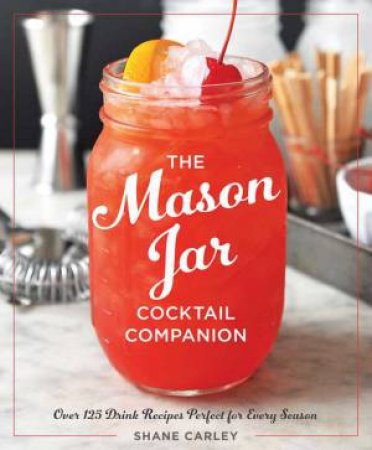 The Mason Jar Cocktail Companion by Shane Carley