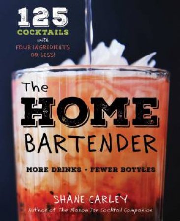 Home Bartender: 125 Cocktails Made with Four Ingredients or Less by Shane Carley