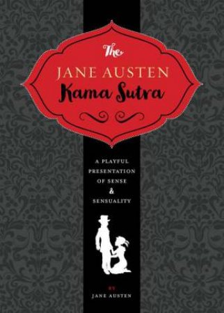 Jane Austen Kama Sutra: A Playful Presentation Of Sense And Sensuality by Jane Austen