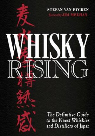 Whisky Rising: The Definitive Guide To The Finest Whiskies And Distillers Of Japan by Stefan Van Eycken