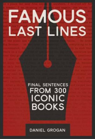 Famous Last Lines: Final Sentences From 300 Iconic Books by Daniel Grogan