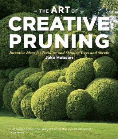 Art of Creative Pruning: Inventive Ideas for Training and Shaping Trees and Shrubs by JAKE HOBSON