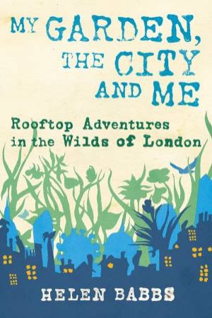 My Garden, the City and Me by HELEN BABBS