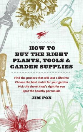 How to Buy the Right Plants, Tools, and Garden Supplies by JIM FOX