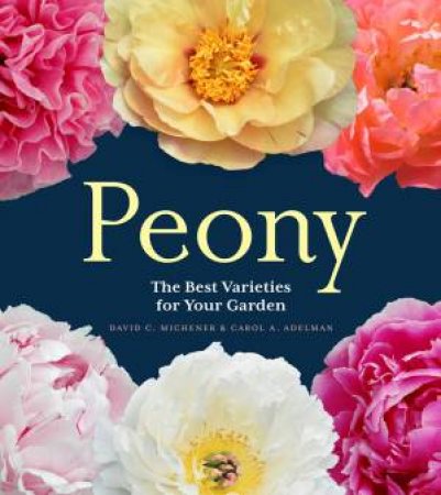 Peony: The Best Varieties For Your Garden by David C. Michener & Carol Adelman