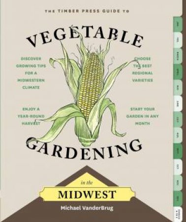 Timber Press Guide to Vegetable Gardening in the Midwest by MICHAEL VANDERBRUG