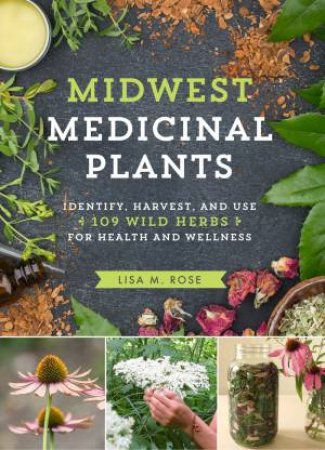 Midwest Medicinal Plants: Identify, Harvest, And Use 109 Wild Herbs For Health And Wellness by Lisa M Rose