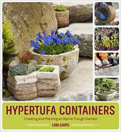 Hypertufa Containers: Creating And Planting An Alpine Trough Garden by Lori Chips