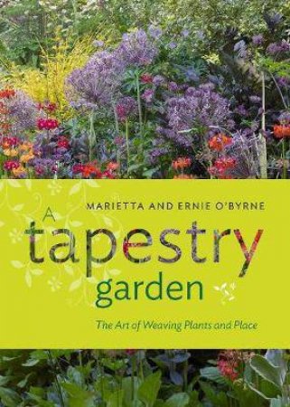 A Tapestry Garden: The Art Of Weaving Plants And Place by Ernie O'Byrne