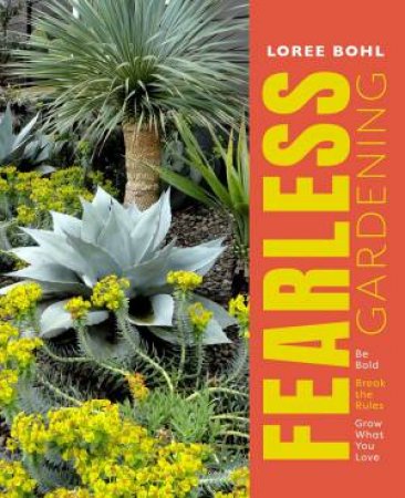 Fearless Gardening: Be Bold, Break The Rules And Grow What You Love by Loree Bohl