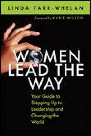 Women Lead the Way: Your Guide to Stepping Up to Leadership and Changing the World by Linda Tarr-Whelan