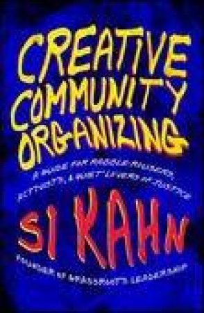 Creative Community Organizing: A Guide for Rabble-Rousers, Activists and Quiet Lovers of Justice by Si Kahn