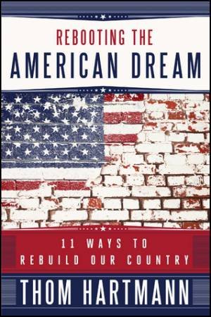 Rebooting the American Dream: 11 Ways To Reboot Our Country by Thom Hartmann