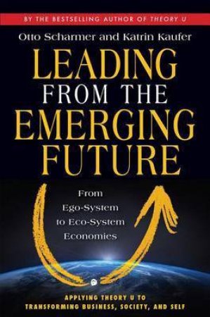 Leading from the Emerging Future by C. Otto Scharmer