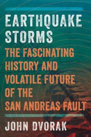 Earthquake Storms: the Fascinating History and Volatile Future of the San Andreas Fault by John Dvorak