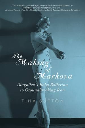 The Making of Markova Diaghilev's Baby Ballerine to Groundbreaking Icon by Tina Sutton