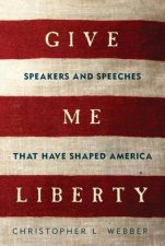 Give Me Liberty Speakers and Speeches That Have Shaped America