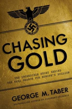 Chasing Gold the Incredible Story of How the Nazis Stole Europe's Bullion by Taber