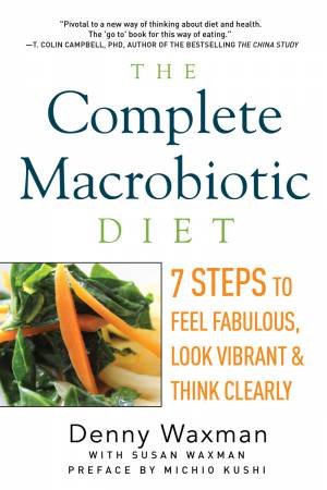 The Complete Macrobiotic Diet 7 Steps to Feel Fabulous, Look Vibrant, and Think Clearly by Waxman